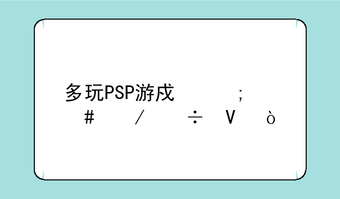 多玩PSP游戏怎么下载啊？