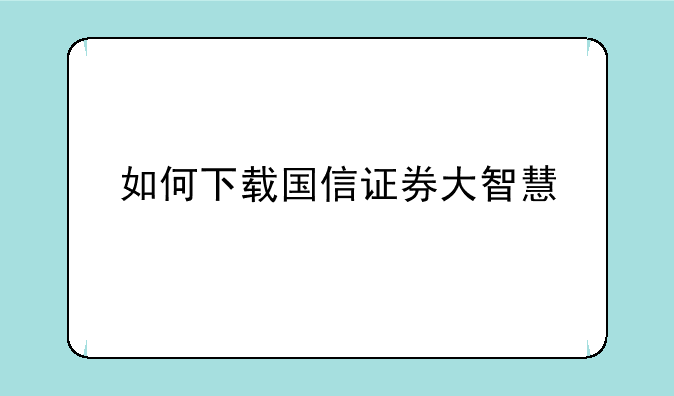 如何下载国信证券大智慧
