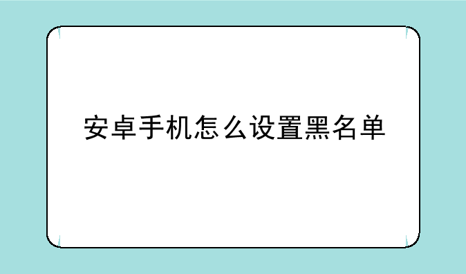 安卓手机怎么设置黑名单