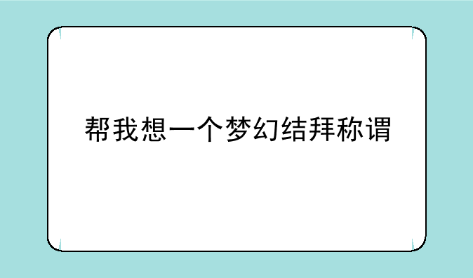 帮我想一个梦幻结拜称谓