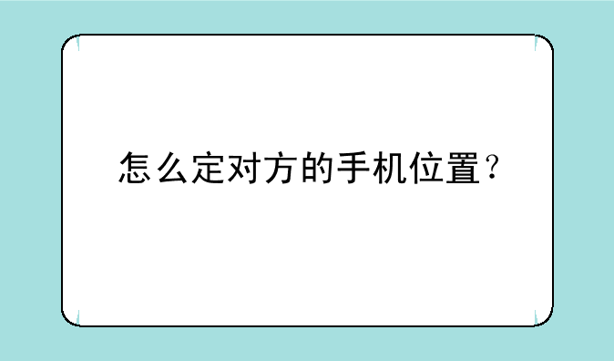 怎么定对方的手机位置？