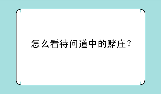 怎么看待问道中的赌庄？