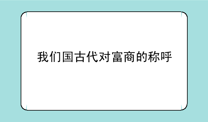 我们国古代对富商的称呼