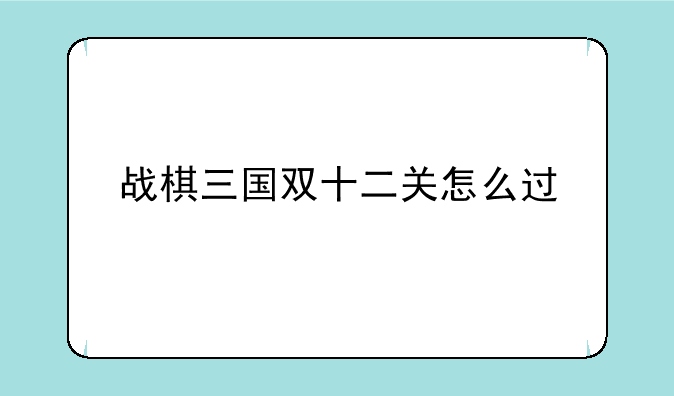 战棋三国双十二关怎么过