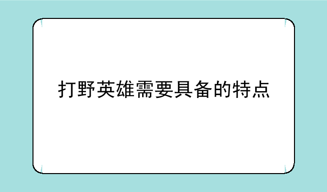 打野英雄需要具备的特点
