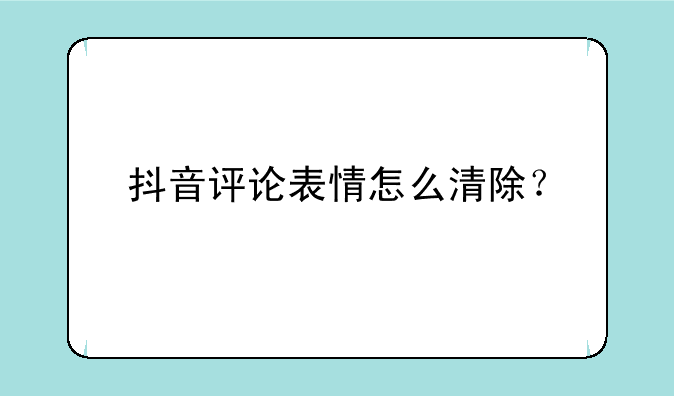 抖音评论表情怎么清除？