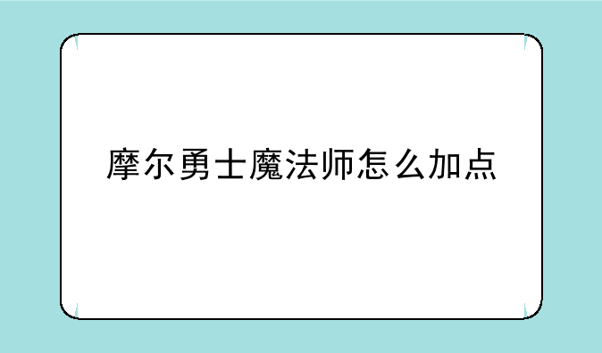 摩尔勇士魔法师怎么加点