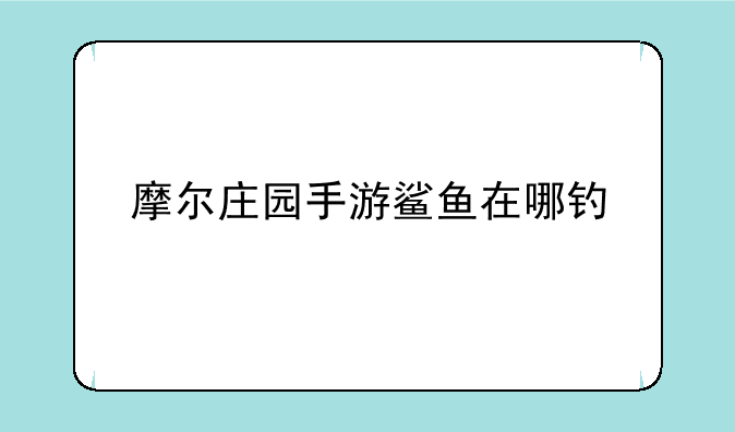 摩尔庄园手游鲨鱼在哪钓