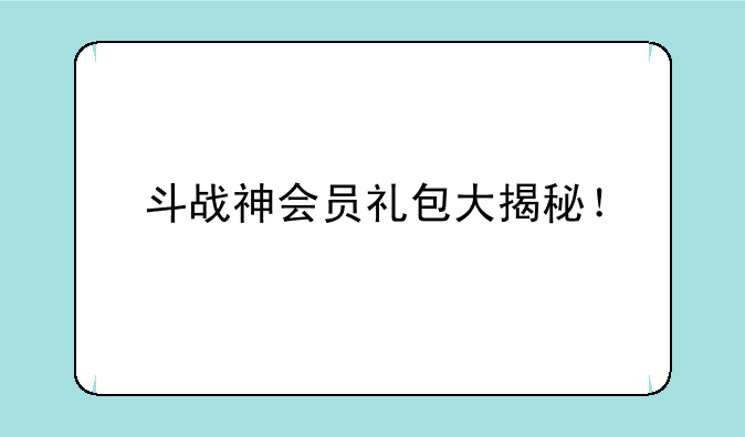 斗战神会员礼包大揭秘！