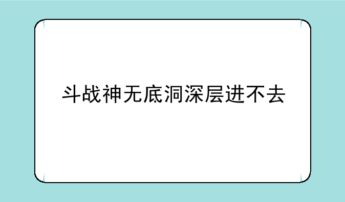 斗战神无底洞深层进不去