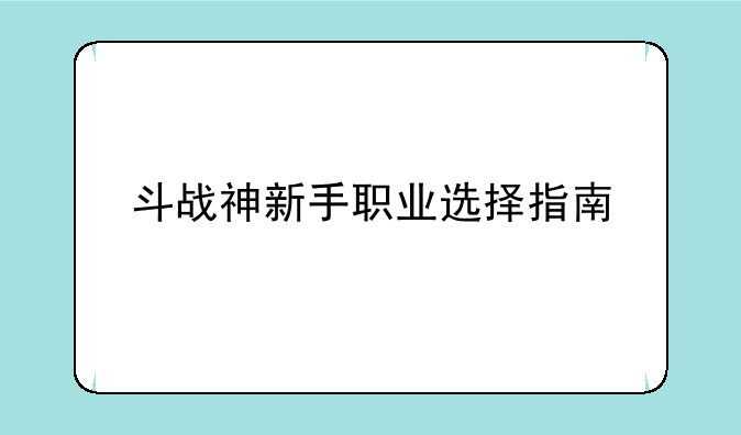 斗战神新手职业选择指南