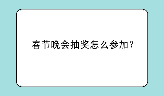 春节晚会抽奖怎么参加？