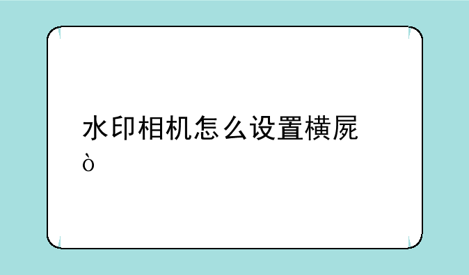 水印相机怎么设置横屏？