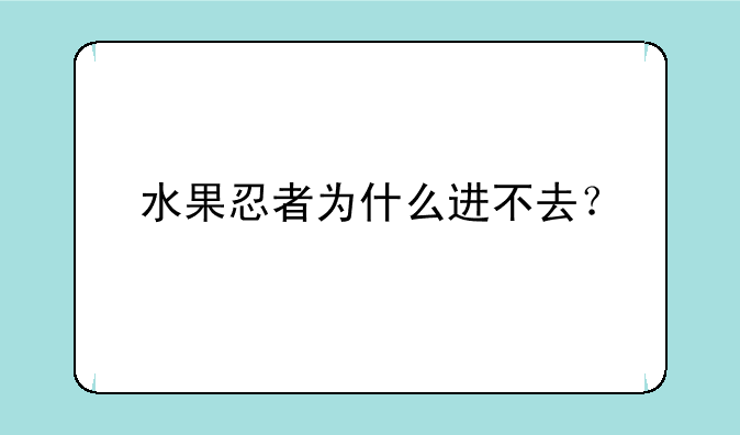 水果忍者为什么进不去？