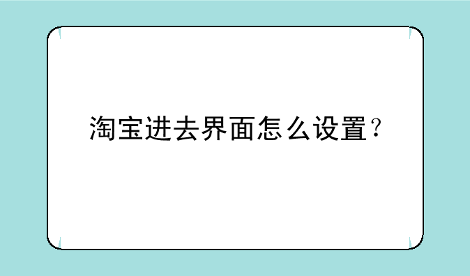 淘宝进去界面怎么设置？