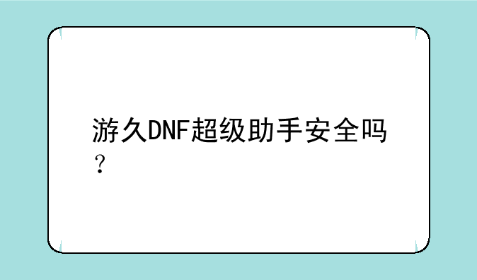 游久DNF超级助手安全吗？