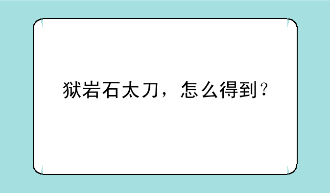 狱岩石太刀，怎么得到？