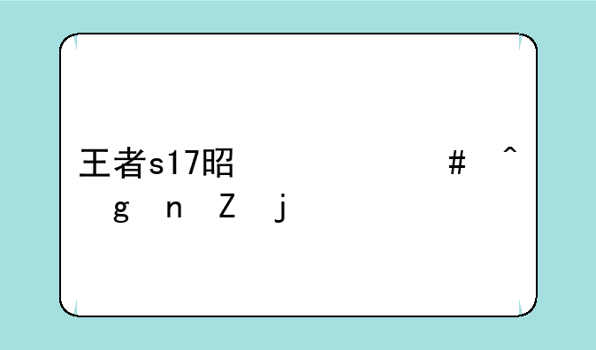 王者s17是什么时候更新的