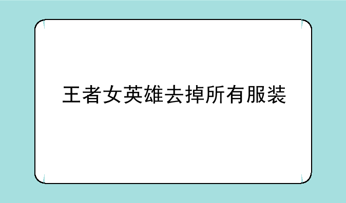 王者女英雄去掉所有服装