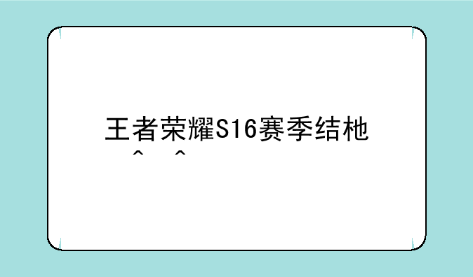 王者荣耀S16赛季结束时间