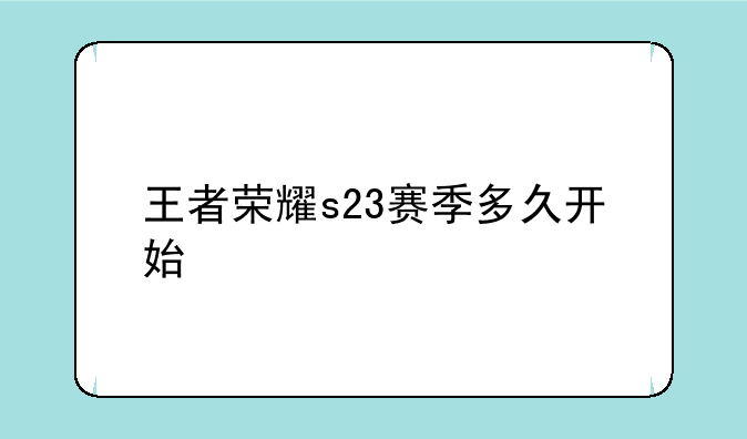 王者荣耀s23赛季多久开始