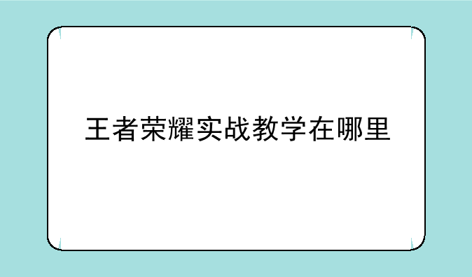 王者荣耀实战教学在哪里