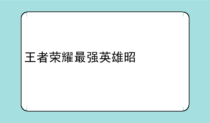 王者荣耀最强英雄是什么