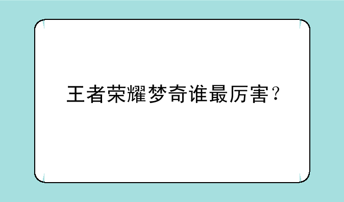 王者荣耀梦奇谁最厉害？