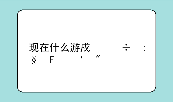 现在什么游戏好玩告诉我