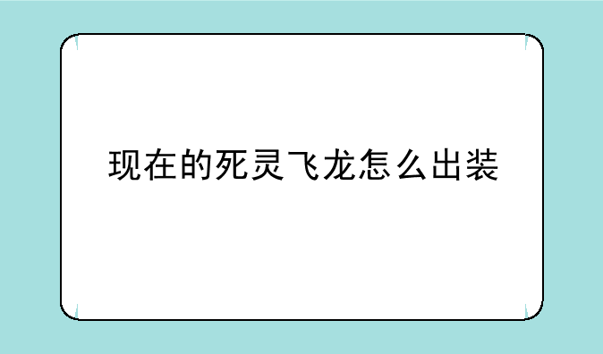 现在的死灵飞龙怎么出装