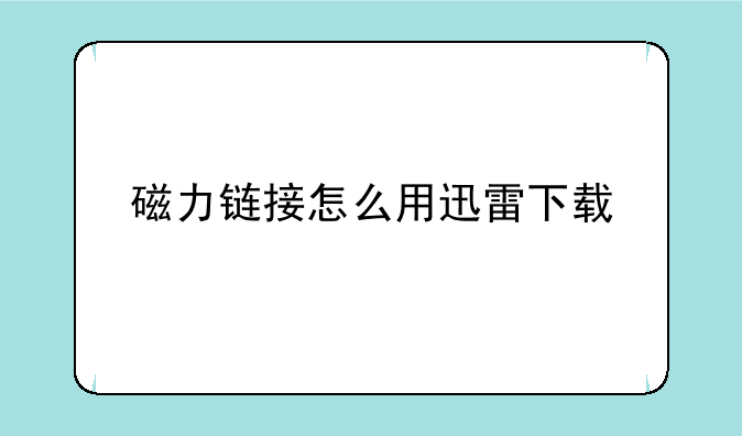 磁力链接怎么用迅雷下载