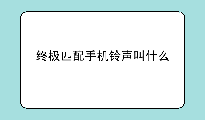终极匹配手机铃声叫什么