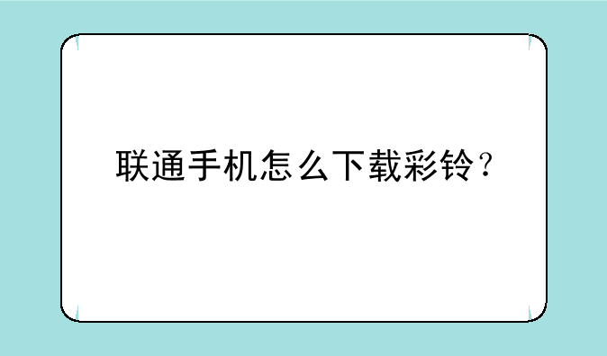 联通手机怎么下载彩铃？