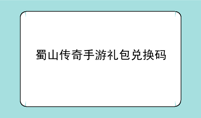 蜀山传奇手游礼包兑换码