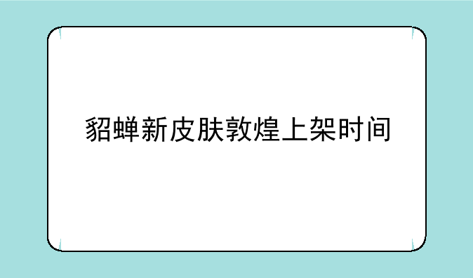 貂蝉新皮肤敦煌上架时间