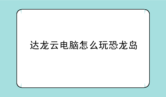 达龙云电脑怎么玩恐龙岛