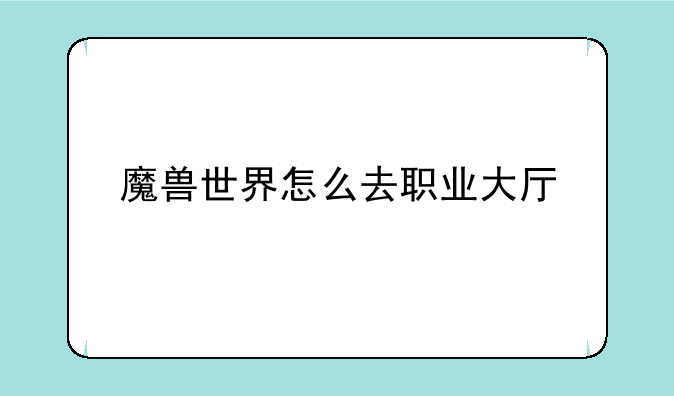 魔兽世界怎么去职业大厅