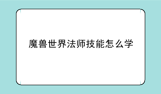 魔兽世界法师技能怎么学