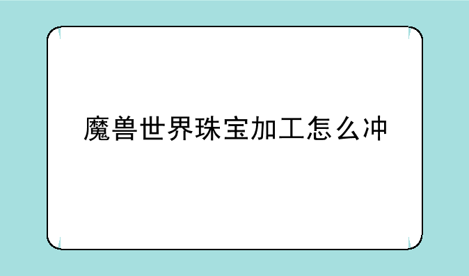 魔兽世界珠宝加工怎么冲