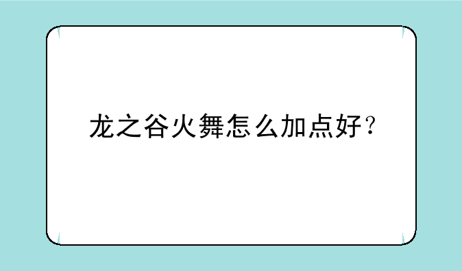 龙之谷火舞怎么加点好？