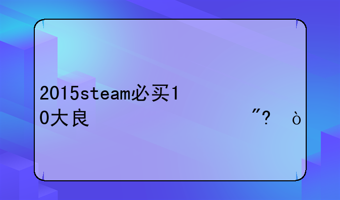 2015steam必买10大良心游戏？