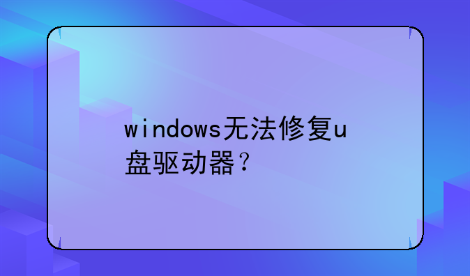 windows无法修复u盘驱动器？