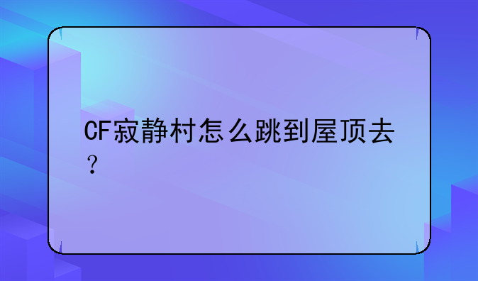 CF寂静村怎么跳到屋顶去？