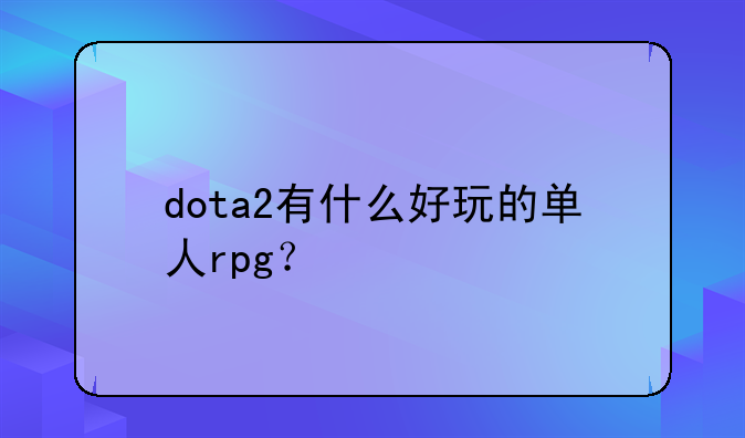 dota2有什么好玩的单人rpg？