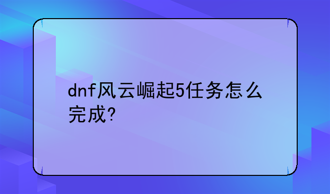 dnf风云崛起5任务怎么完成?