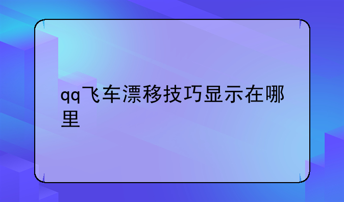 qq飞车漂移技巧显示在哪里