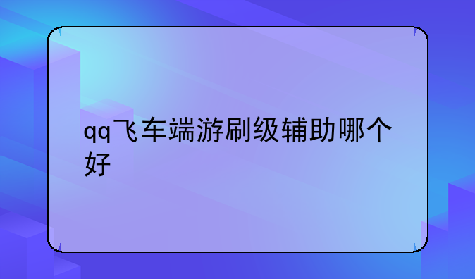 qq飞车端游刷级辅助哪个好