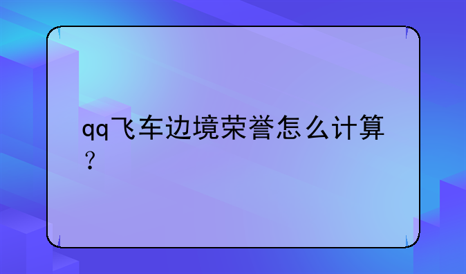 qq飞车边境荣誉怎么计算？