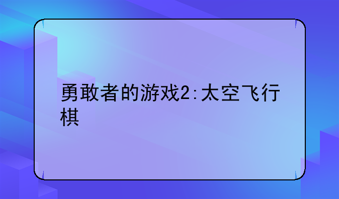 勇敢者的游戏2:太空飞行棋