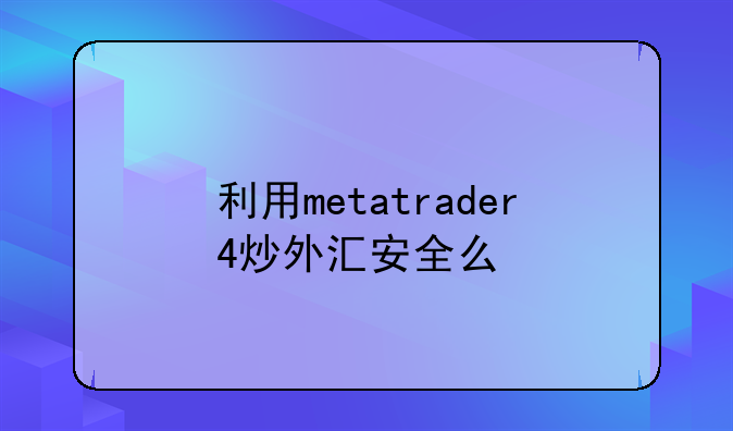 利用metatrader4炒外汇安全么